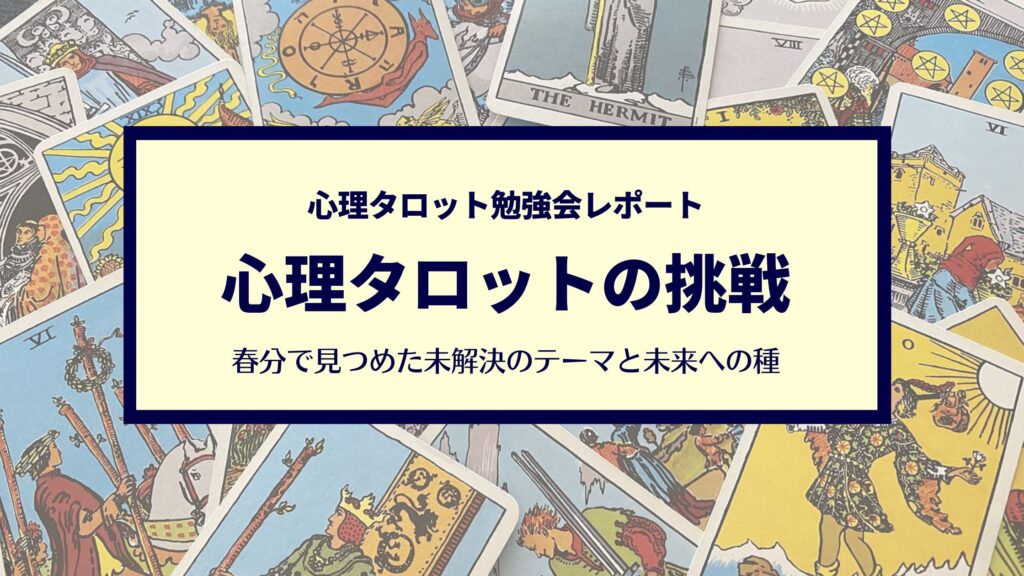 心理タロットの挑戦！ 春分で見つめた未解決のテーマと未来への種